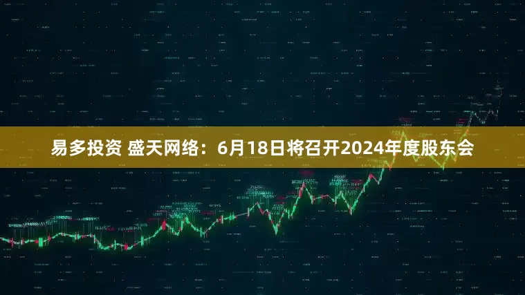 易多投资 盛天网络：6月18日将召开2024年度股东会