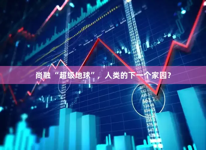 尚融 “超级地球”，人类的下一个家园？