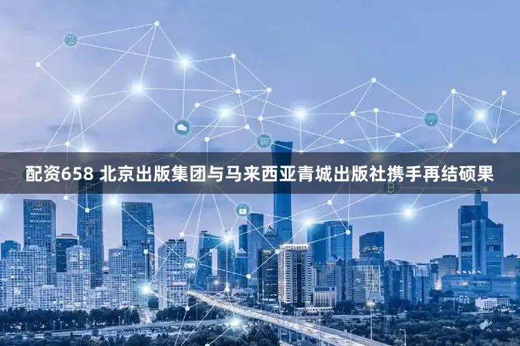 配资658 北京出版集团与马来西亚青城出版社携手再结硕果