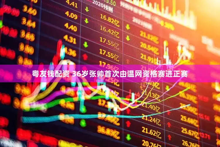 粤友钱配资 36岁张帅首次由温网资格赛进正赛