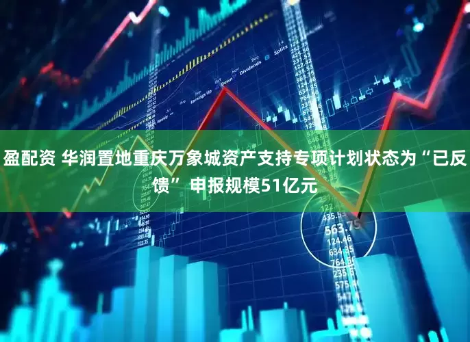 盈配资 华润置地重庆万象城资产支持专项计划状态为“已反馈” 申报规模51亿元