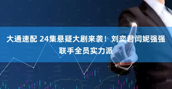 大通速配 24集悬疑大剧来袭！刘奕君闫妮强强联手全员实力派