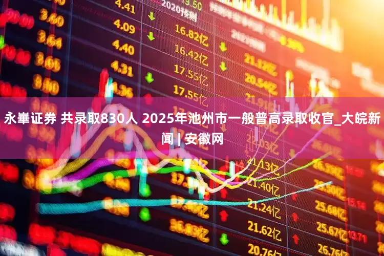 永崋证券 共录取830人 2025年池州市一般普高录取收官_大皖新闻 | 安徽网