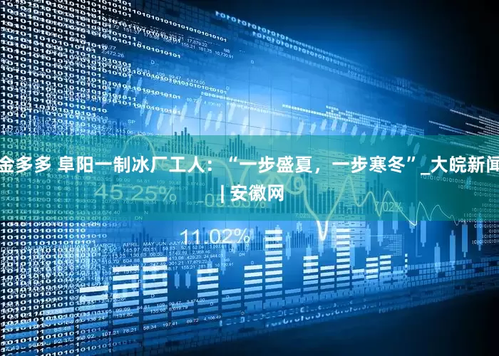 金多多 阜阳一制冰厂工人：“一步盛夏，一步寒冬”_大皖新闻 | 安徽网