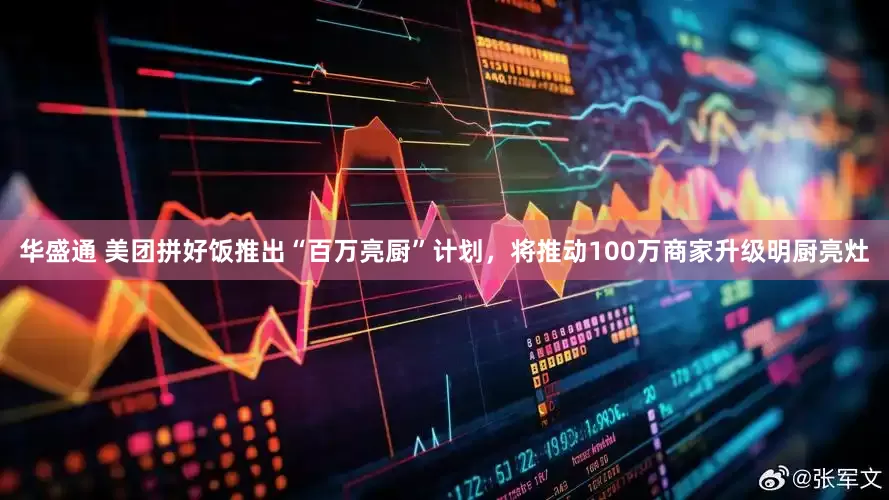华盛通 美团拼好饭推出“百万亮厨”计划，将推动100万商家升级明厨亮灶