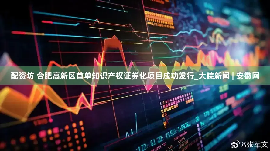 配资坊 合肥高新区首单知识产权证券化项目成功发行_大皖新闻 | 安徽网