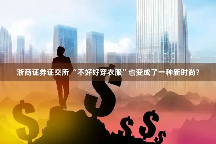 浙商证券证交所 “不好好穿衣服”也变成了一种新时尚？