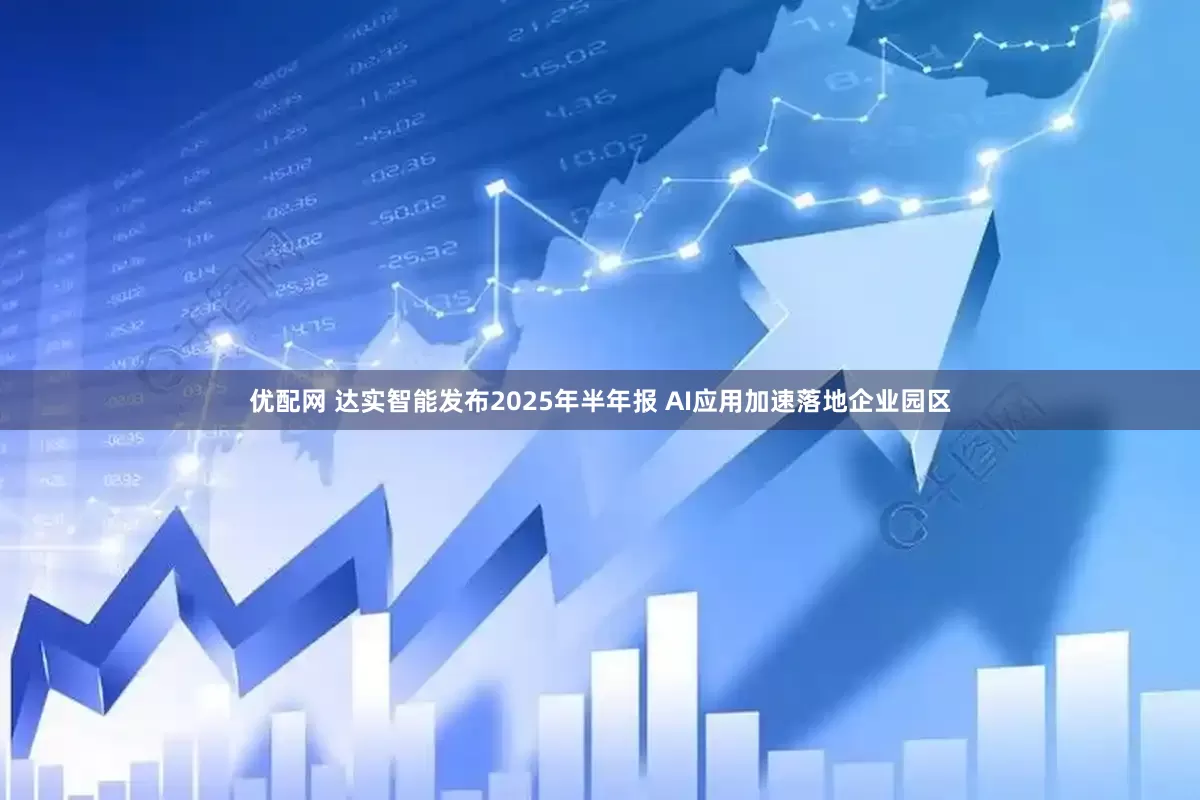 优配网 达实智能发布2025年半年报 AI应用加速落地企业园区