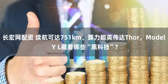 长宏网配资 续航可达751km、算力超英伟达Thor，Model Y L藏着哪些“黑科技”？