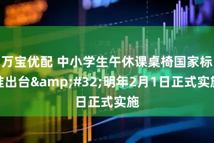 万宝优配 中小学生午休课桌椅国家标准出台&#32;明年2月1日正式实施