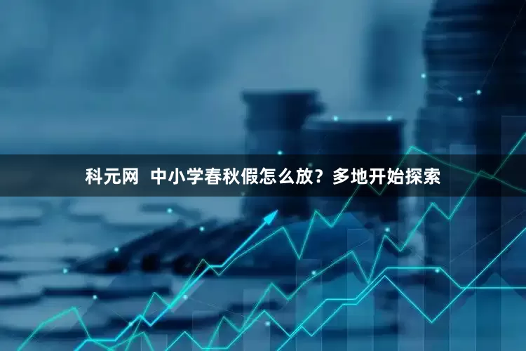 科元网  中小学春秋假怎么放？多地开始探索