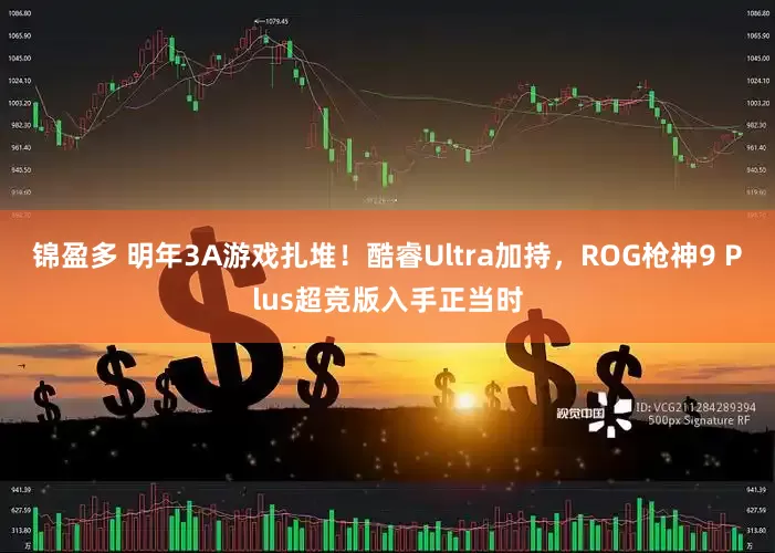锦盈多 明年3A游戏扎堆!酷睿Ultra加持,ROG枪神9 Plus超竞版入手正当时